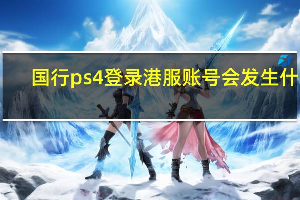 国行ps4登录港服账号会发生什么（国行ps4登陆港服psn）