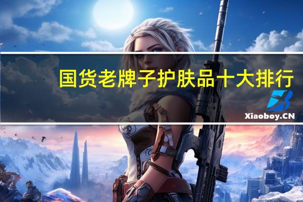 国货老牌子护肤品十大排行