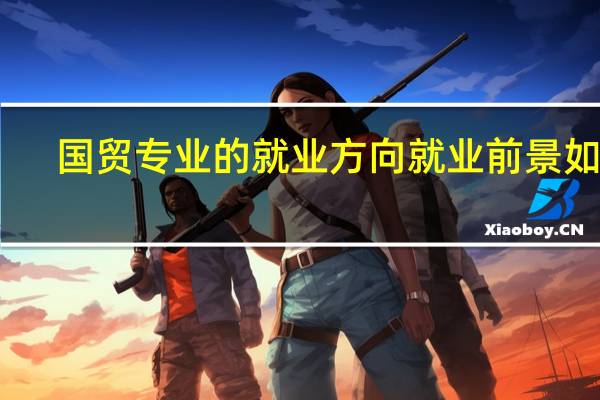 国贸专业的就业方向 就业前景如何