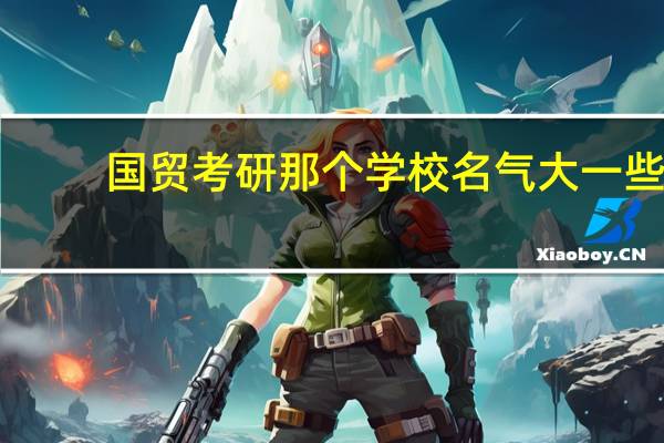 国贸考研那个学校名气大一些，而相对报的人又不多