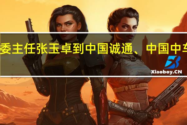 国资委主任张玉卓到中国诚通、中国中车集团调研