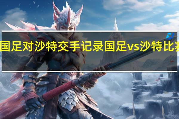国足对沙特交手记录 国足vs沙特比赛结果