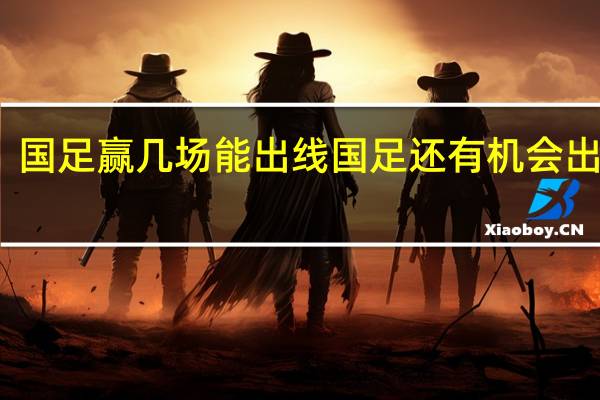 国足赢几场能出线 国足还有机会出线吗