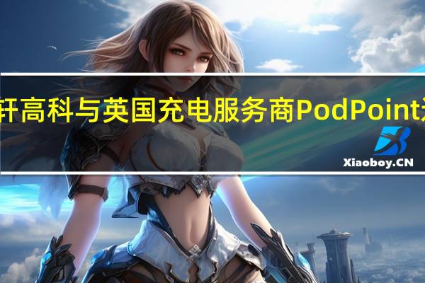 国轩高科与英国充电服务商Pod Point达成合作