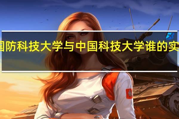 国防科技大学与中国科技大学谁的实力更强