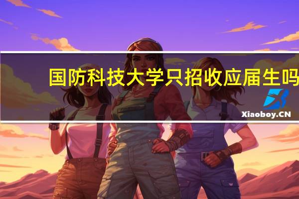 国防科技大学只招收应届生吗
