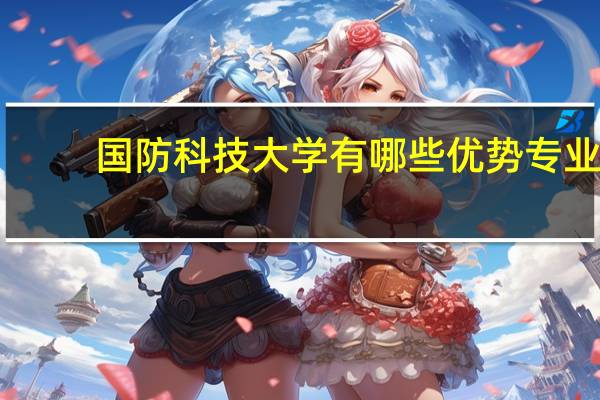 国防科技大学有哪些优势专业