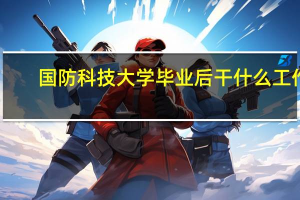 国防科技大学毕业后干什么工作