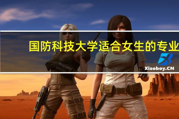 国防科技大学适合女生的专业