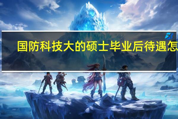 国防科技大的硕士毕业后待遇怎样
