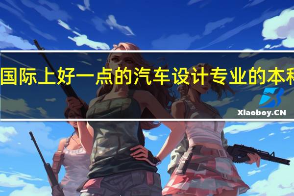 国际上好一点的汽车设计专业 的本科大学