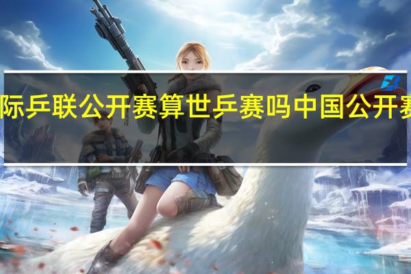 国际乒联公开赛算世乒赛吗 中国公开赛乒乓球