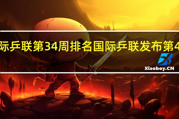 国际乒联第34周排名 国际乒联发布第43周排名