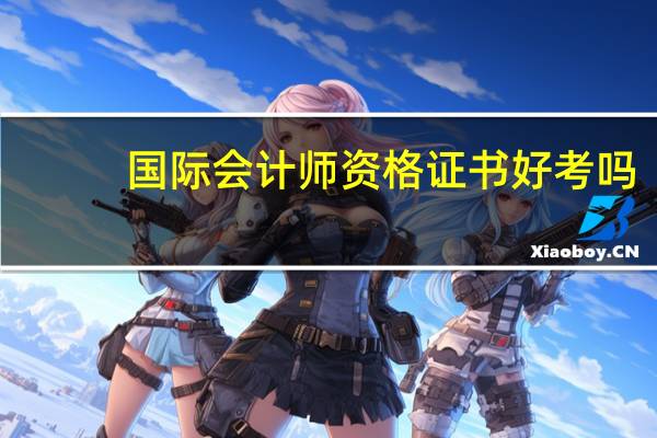 国际会计师资格证书好考吗（国际会计师资格证）