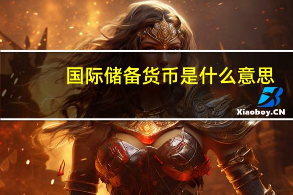 国际储备货币是什么意思（国际储备货币有哪几种）