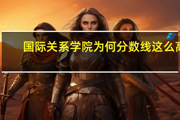 国际关系学院为何分数线这么高