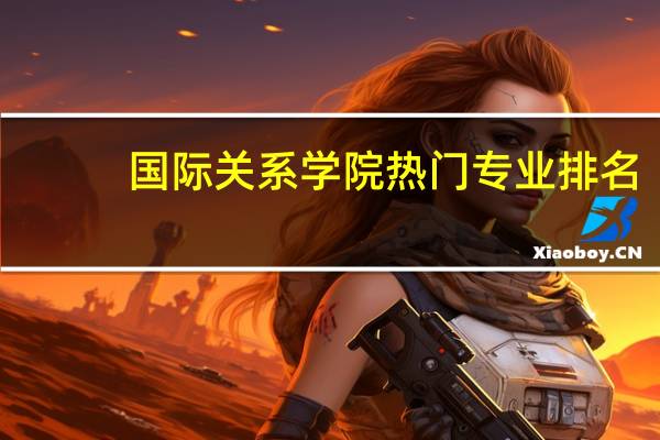 国际关系学院热门专业排名