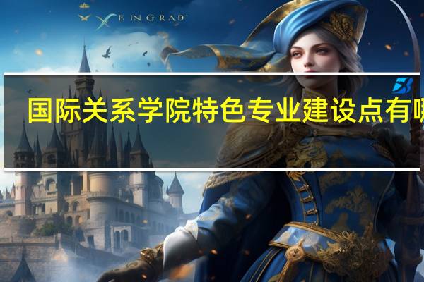 国际关系学院特色专业建设点有哪些