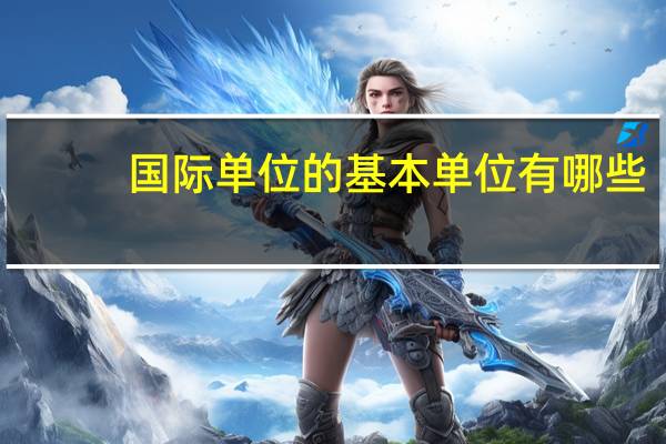 国际单位的基本单位有哪些?（国际单位的基本单位有哪些）