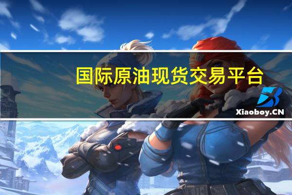 国际原油现货交易平台（国内原油期货交易平台）