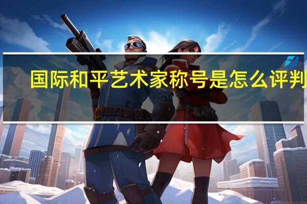 国际和平艺术家称号是怎么评判的