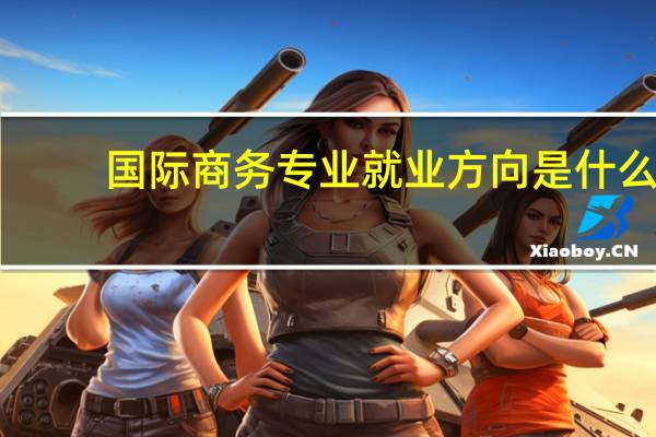 国际商务专业就业方向是什么