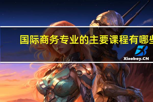 国际商务专业的主要课程有哪些