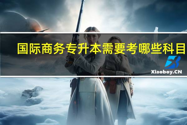 国际商务专升本需要考哪些科目10
