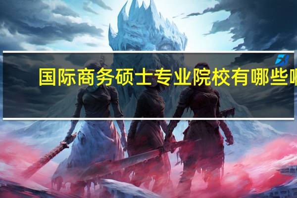 国际商务硕士专业院校有哪些啊
