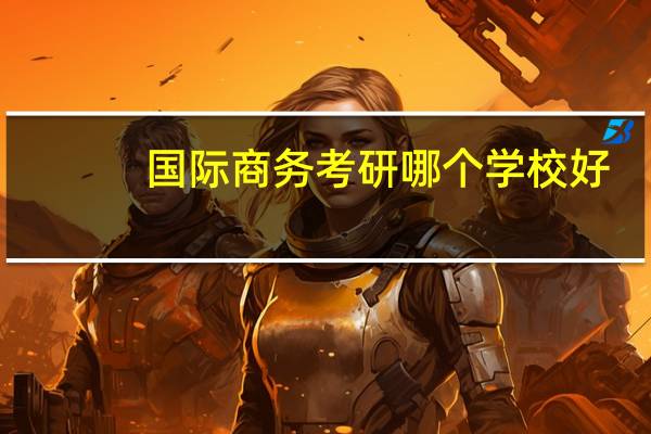 国际商务考研哪个学校好