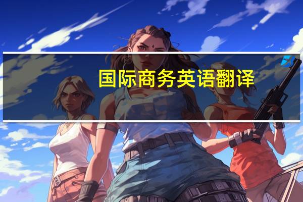国际商务英语翻译!