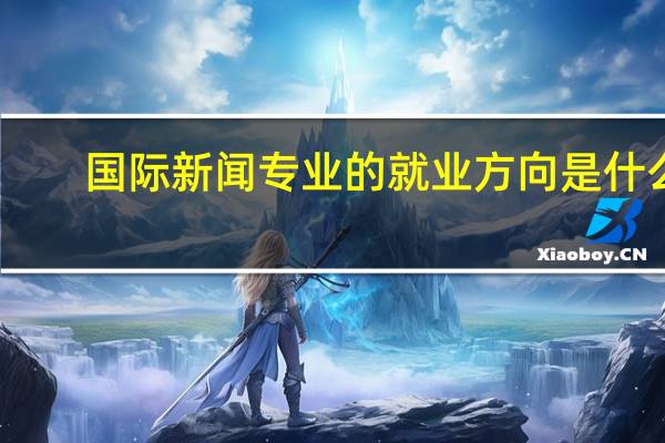 国际新闻专业的就业方向是什么