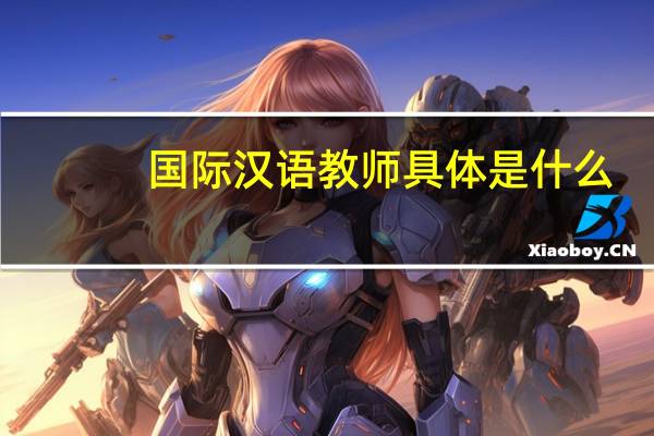 国际汉语教师具体是什么