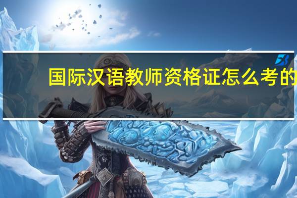 国际汉语教师资格证怎么考的,要什么条件