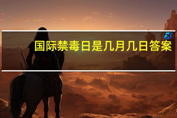 国际禁毒日是几月几日答案（国际禁毒日是几月几日）