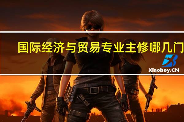 国际经济与贸易专业主修哪几门课