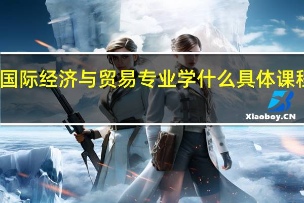 国际经济与贸易专业学什么 具体课程内容