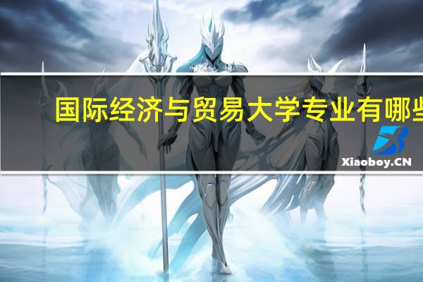 国际经济与贸易大学专业有哪些