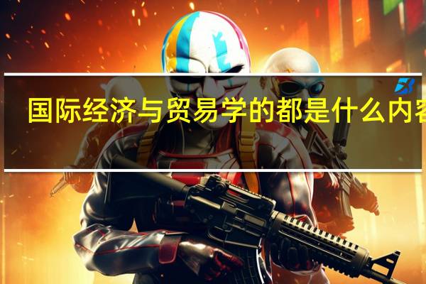 国际经济与贸易学的都是什么内容啊