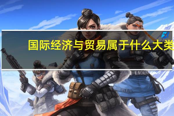 国际经济与贸易属于什么大类（国际经济与贸易属于什么专业类别）