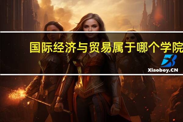 国际经济与贸易属于哪个学院