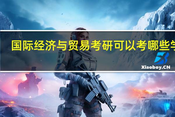 国际经济与贸易考研可以考哪些学校