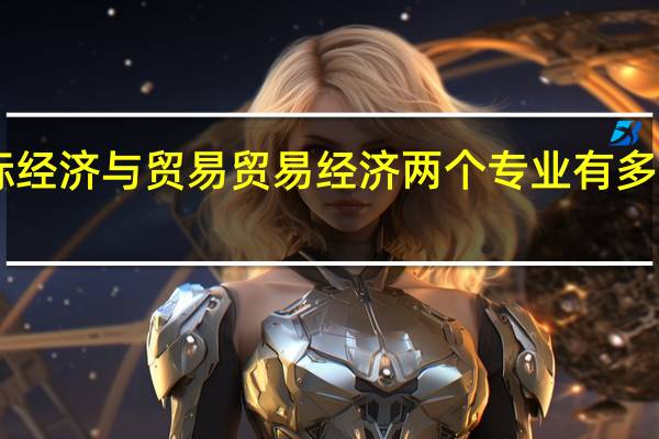 国际经济与贸易  贸易经济两个专业有多大区别50