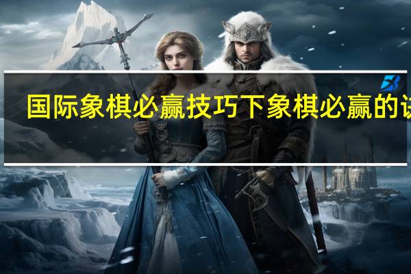国际象棋必赢技巧 下象棋必赢的诀窍