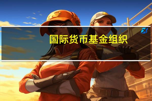 国际货币基金组织:预计俄罗斯经济在2023年将增长2.2%而7月份的预测为1.5%;预计2024年增长率为1.1%