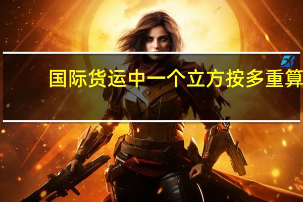 国际货运中一个立方按多重算