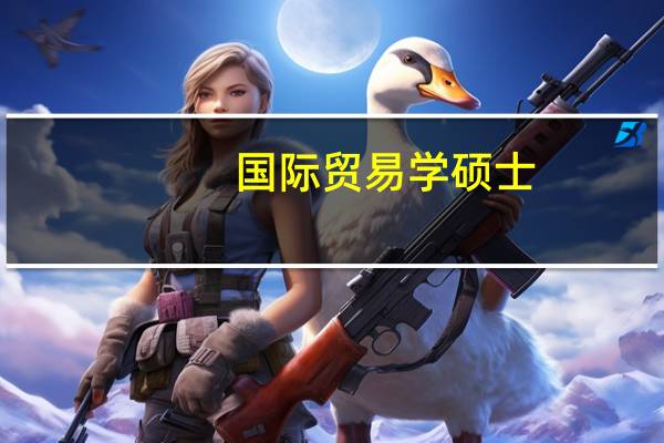国际贸易学硕士（关于国际贸易学硕士的介绍）