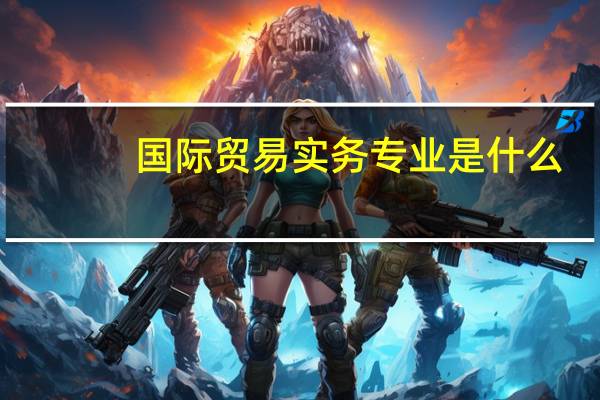 国际贸易实务专业是什么