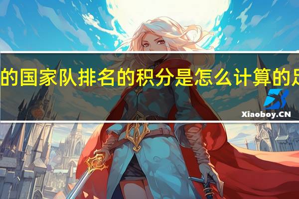 国际足联公布的国家队排名的积分是怎么计算的 足球排名是怎么算的
