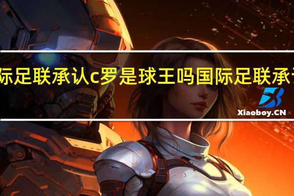 国际足联承认c罗是球王吗 国际足联承认的球王